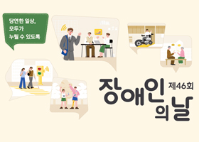 제46회 장애인의날
당연한 일상, 모두가 누릴 수 있도록
